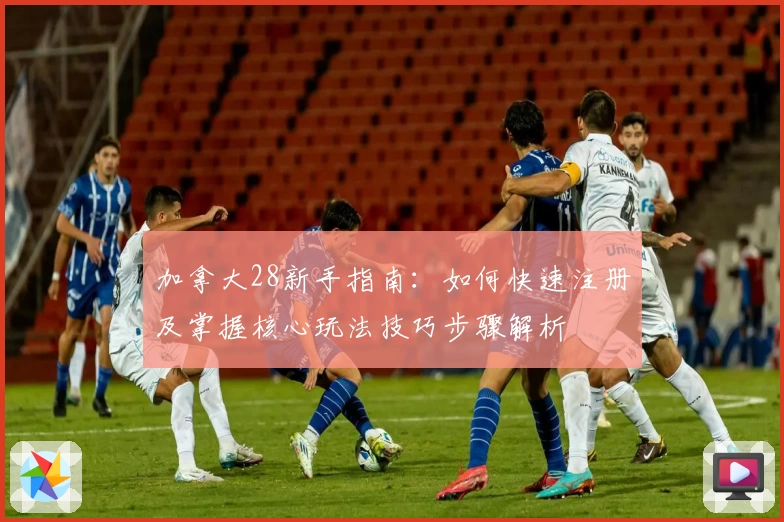 加拿大28新手指南:如何快速注册及掌握核心玩法技巧步骤解析