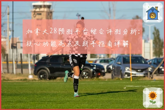 加拿大28预测平台综合评测分析：核心功能亮点及新手指南详解