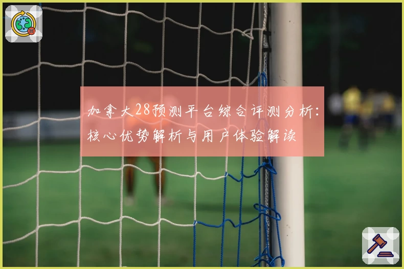 加拿大28预测平台综合评测分析：核心优势解析与用户体验解读