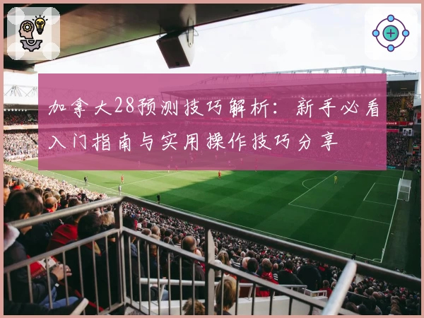 加拿大28预测技巧解析：新手必看入门指南与实用操作技巧分享
