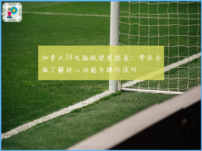 加拿大28电脑版使用指南：带你全面了解核心功能与操作技巧