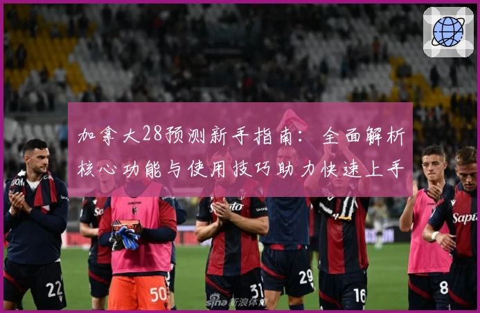 加拿大28预测新手指南：全面解析核心功能与使用技巧助力快速上手
