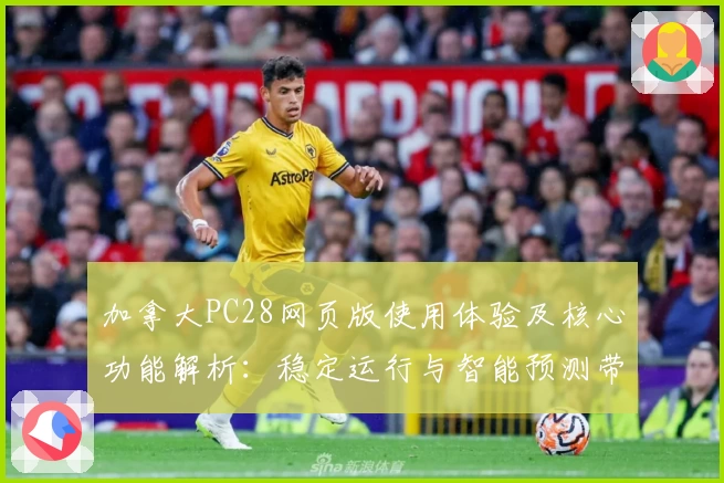 加拿大PC28网页版使用体验及核心功能解析：稳定运行与智能预测带来的便捷感