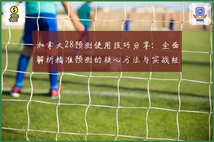 加拿大28预测使用技巧分享：全面解析精准预测的核心方法与实战经验