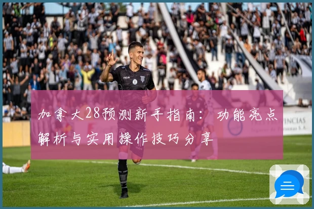 加拿大28预测新手指南：功能亮点解析与实用操作技巧分享