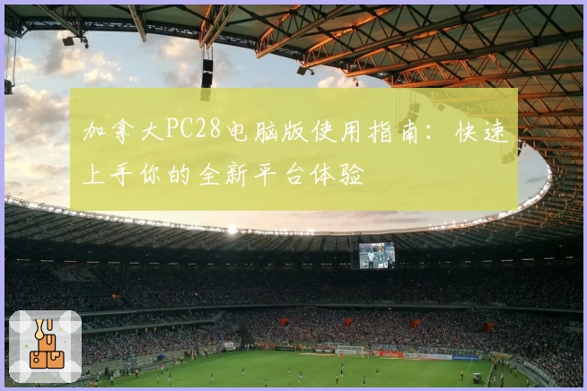 加拿大PC28电脑版使用指南：快速上手你的全新平台体验