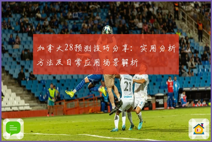 加拿大28预测技巧分享：实用分析方法及日常应用场景解析