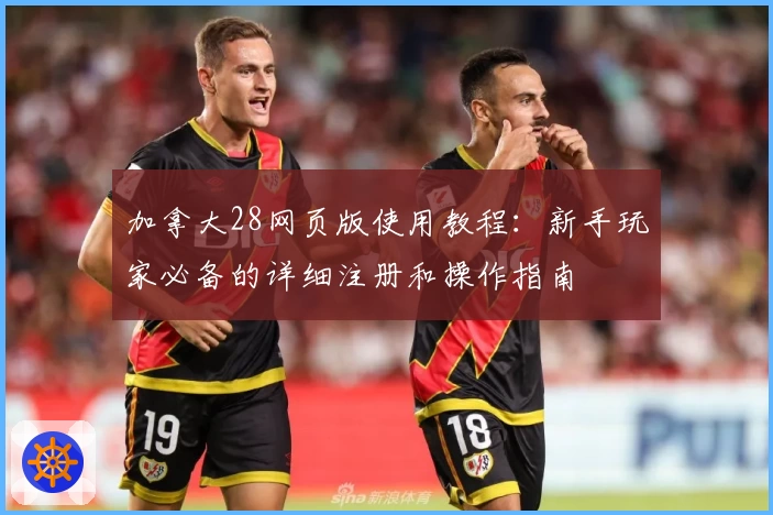 加拿大28网页版使用教程：新手玩家必备的详细注册和操作指南