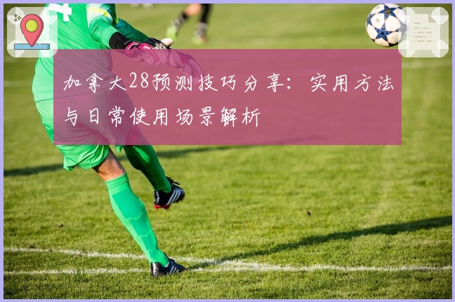 加拿大28预测技巧分享：实用方法与日常使用场景解析