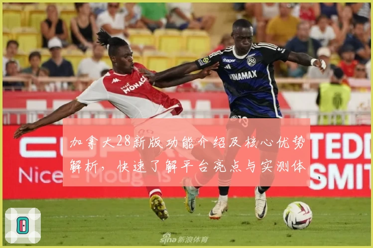 加拿大28新版功能介绍及核心优势解析，快速了解平台亮点与实测体验