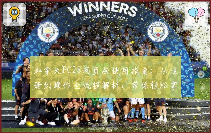 加拿大PC28网页版使用指南：从注册到操作全流程解析，带你轻松掌握核心功能